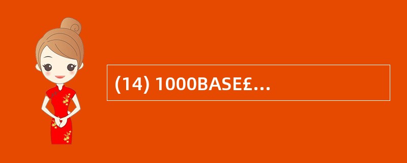 (14) 1000BASE£­LX标准支持的传输介质是( )。A)单模光纤 B)