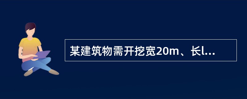 某建筑物需开挖宽20m、长l00m、深10m的基坑,地下水位低于自然地面0.5m