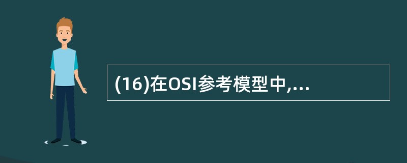 (16)在OSI参考模型中,负责实现路由选择功能的是( )。A)物理层 B)网络