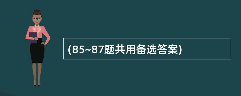 (85~87题共用备选答案)