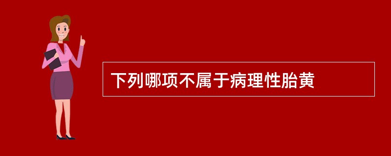 下列哪项不属于病理性胎黄