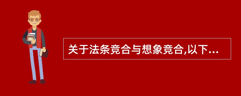 关于法条竞合与想象竞合,以下说法不正确的是:( )