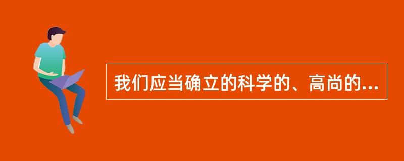 我们应当确立的科学的、高尚的人生目的是( )