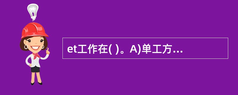 et工作在( )。A)单工方式 B)半双工方式C)全双工方式 D)自动协商方式