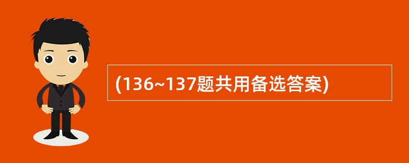 (136~137题共用备选答案)