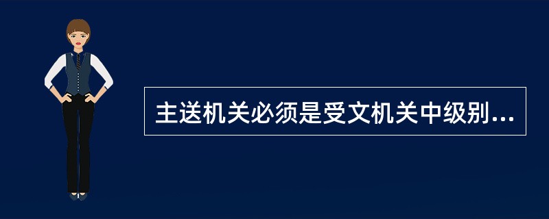 主送机关必须是受文机关中级别层次高的机关,抄送机关则必须是其中级别层次低的机关。