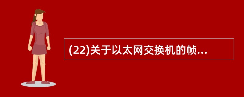 (22)关于以太网交换机的帧转发方式的说法,不正确的是( )。A)直通交换方式中