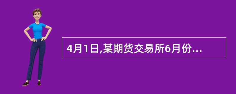 4月1日,某期货交易所6月份玉米价格为2.85美元£¯蒲式耳,8月份玉米价格为2