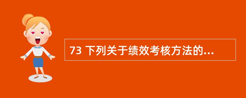 73 下列关于绩效考核方法的选择描述正确的有( )。 A 可以通过工作环境、工作