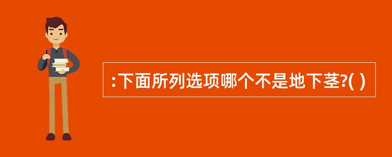 :下面所列选项哪个不是地下茎?( )