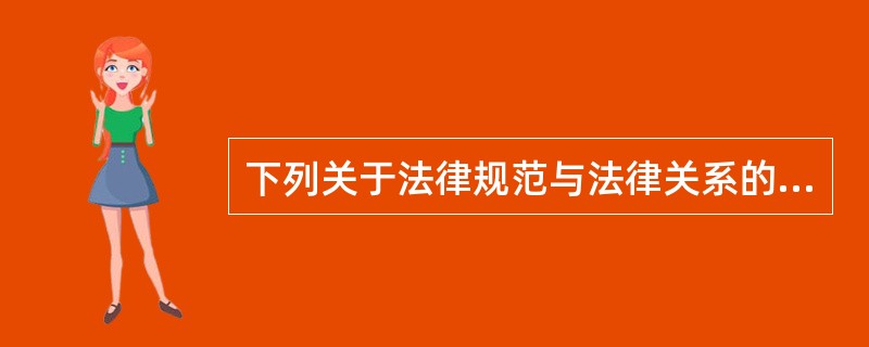 下列关于法律规范与法律关系的表述,能够成立的是()。