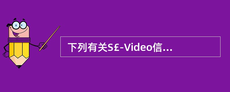  下列有关S£­Video信号的说法中正确的是 (41) 。 (41)