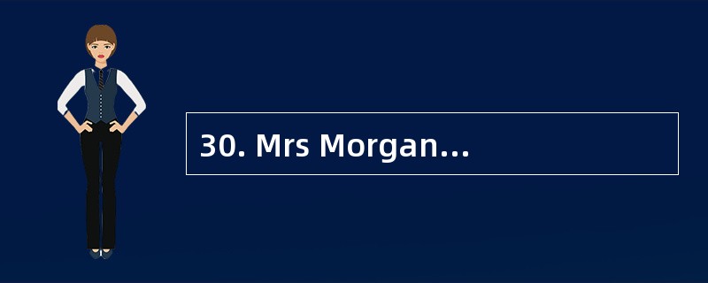30. Mrs Morgan often gets up at five thi