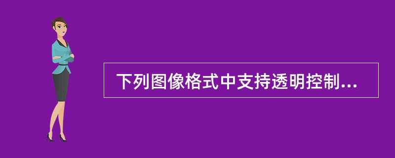  下列图像格式中支持透明控制信息的是 (37) 。 (37 )