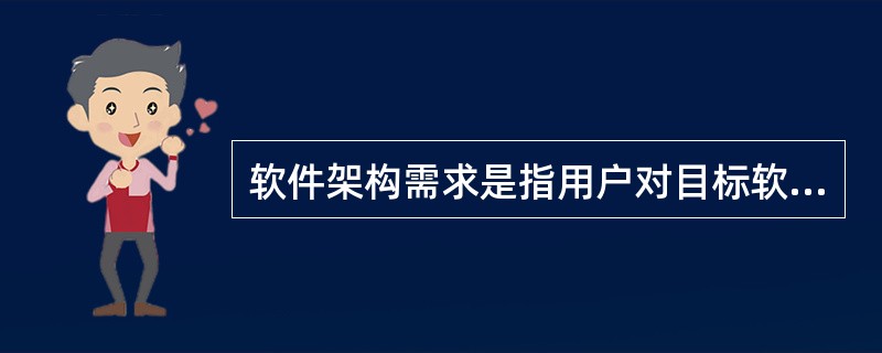 软件架构需求是指用户对目标软件系统在功能、行为、性能、设计约束等方面的期望。以下