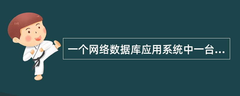 一个网络数据库应用系统中一台计算机A存有DBMS软件、所有用户数据和应雁程序其余