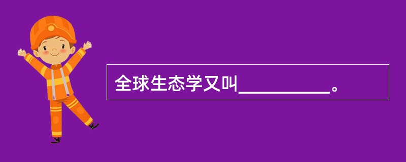 全球生态学又叫__________。