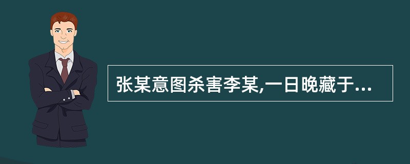 张某意图杀害李某,一日晚藏于李某院内,从虚掩的门缝中见一黑影在移动,即认为是李某