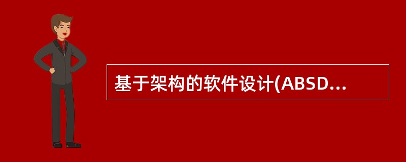 基于架构的软件设计(ABSD)强调由商业、质量和功能需求的组合驱动软件架构设计。