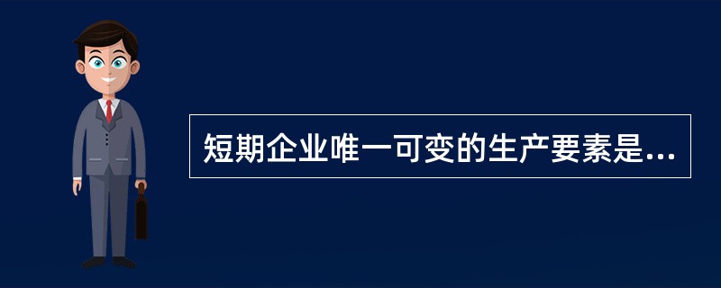 短期企业唯一可变的生产要素是( )。