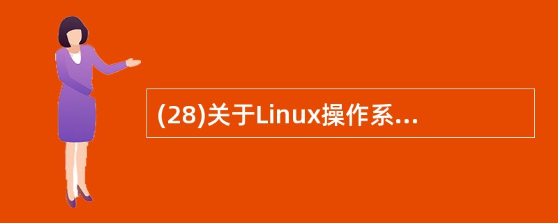 (28)关于Linux操作系统的描述中,错误的是( )。A)内核代码与UNIX不
