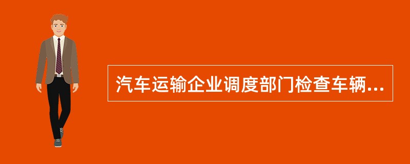 汽车运输企业调度部门检查车辆运行计划执行情况的依据是( )。