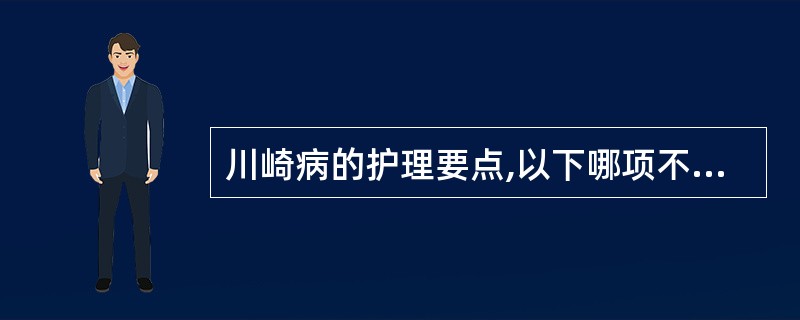 川崎病的护理要点,以下哪项不合适()