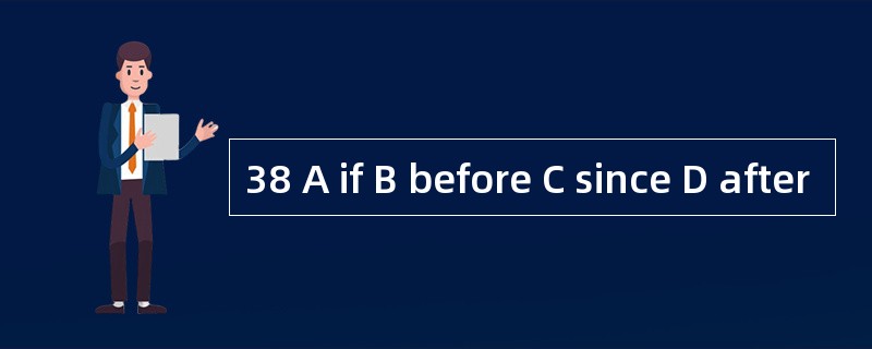 38 A if B before C since D after