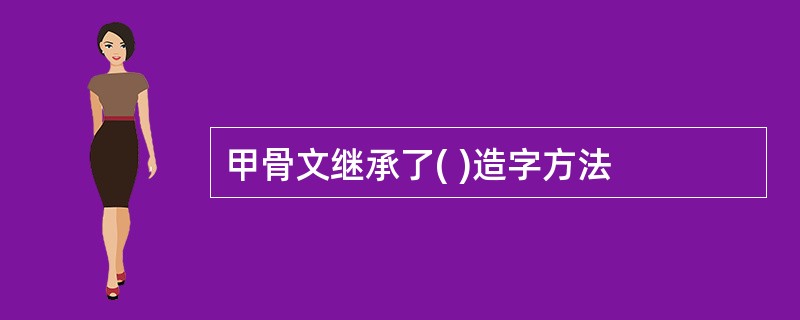 甲骨文继承了( )造字方法