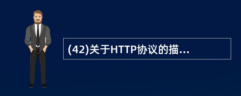 (42)关于HTTP协议的描述中,错误的是( )。A)是WWW客户机和服务器之间