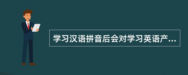 学习汉语拼音后会对学习英语产生影响,这属于学习的________现象。