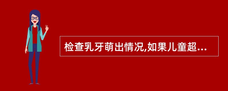检查乳牙萌出情况,如果儿童超过几个月仍无第一颗乳牙萌出的迹象,应及时诊治( )