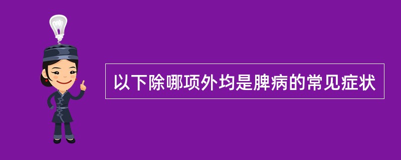 以下除哪项外均是脾病的常见症状