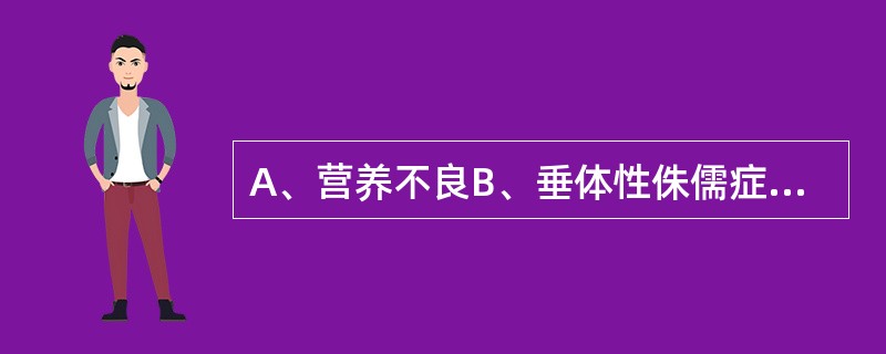 A、营养不良B、垂体性侏儒症C、先天性甲状腺疾病D、生殖腺功能不全E、佝偻病 身