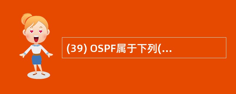 (39) OSPF属于下列( )协议。A)路由 B)差错控制C)传输 D)表示