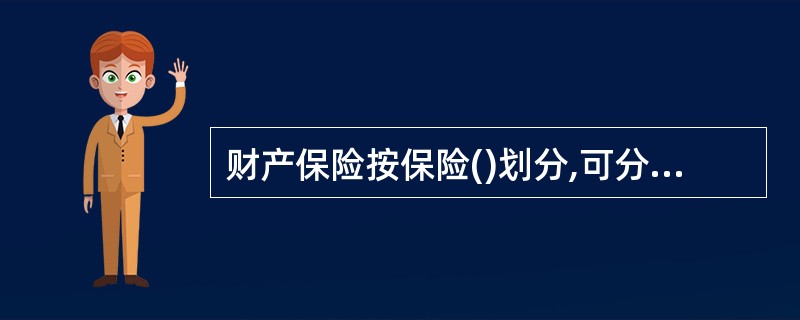 财产保险按保险()划分,可分为物质财产保险、经济利益保险、责任保险。