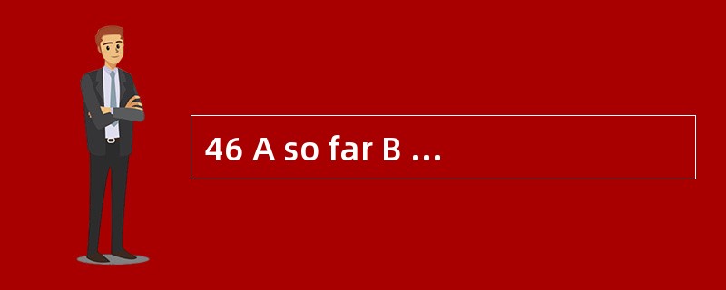 46 A so far B neither C no longer D alre