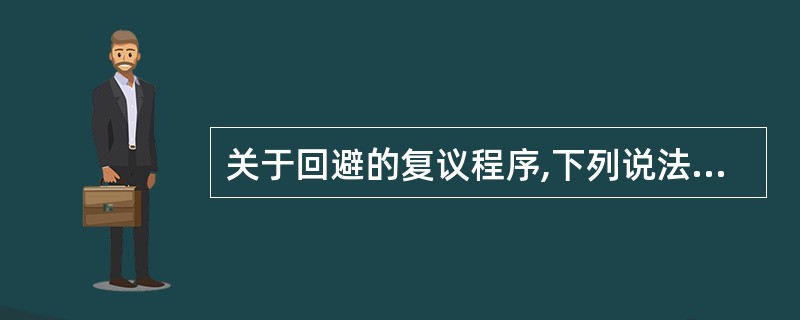 关于回避的复议程序,下列说法正确的是:( )