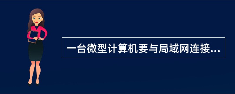 一台微型计算机要与局域网连接,必需安装的硬件是______。A、集线器B、网关C