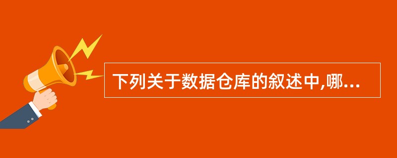 下列关于数据仓库的叙述中,哪一项是不正确的?______。