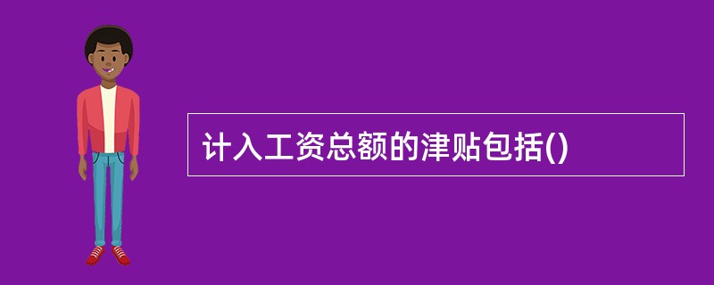 计入工资总额的津贴包括()