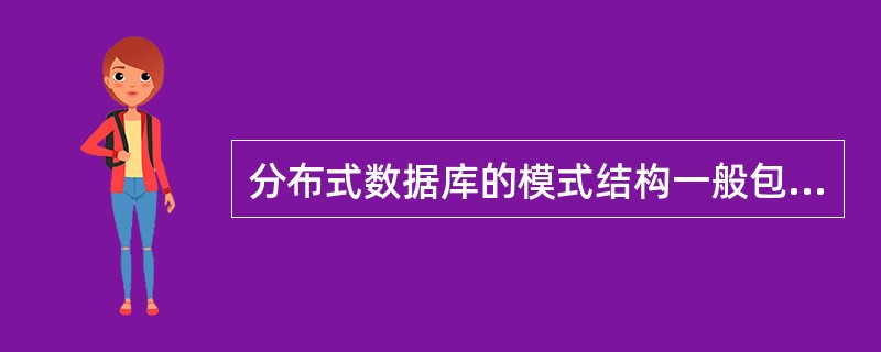 分布式数据库的模式结构一般包括______。 ①全局外模式②全局概念模式③分片模