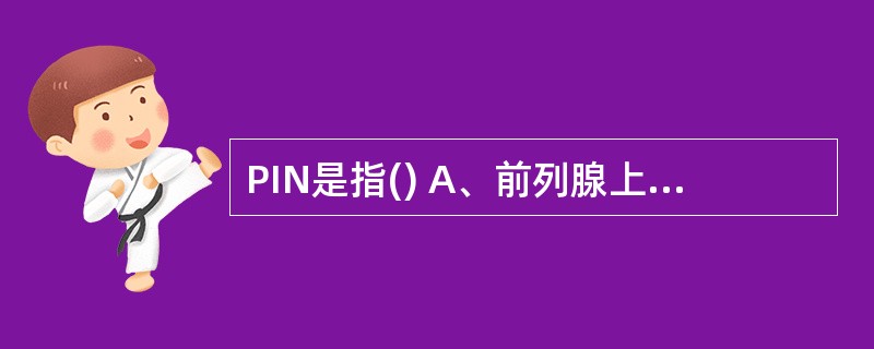 PIN是指() A、前列腺上皮内瘤 B、前列腺癌 C、前列腺结石 D、前列腺小细