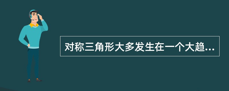 对称三角形大多发生在一个大趋势进行的途中,它表示原有的趋势暂时处于休整阶段,之后