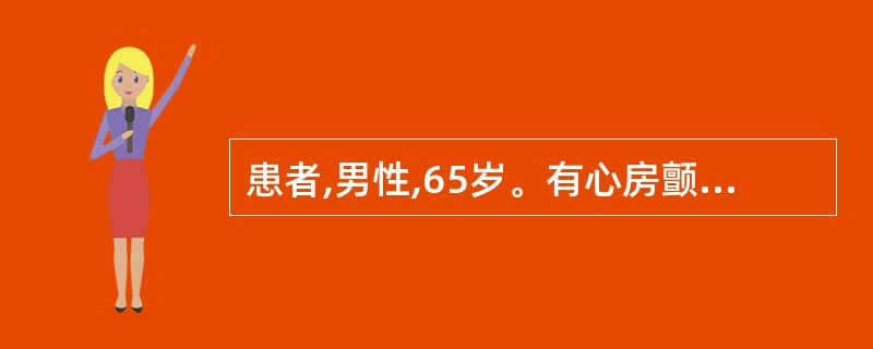 患者,男性,65岁。有心房颤动病史,清晨起床自行上厕所时摔倒,家人发现其口角歪斜