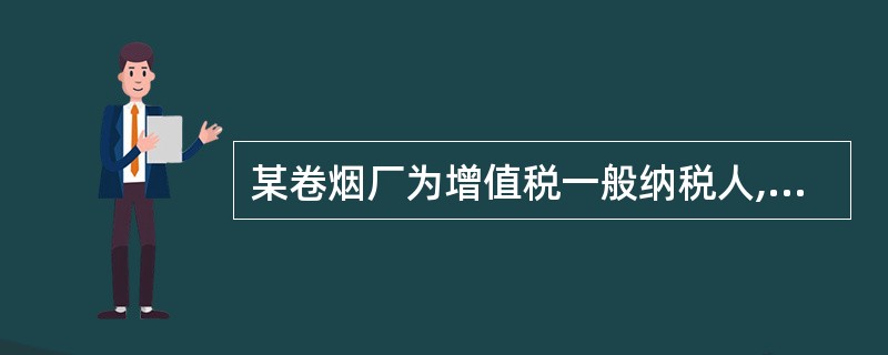 某卷烟厂为增值税一般纳税人,2002年10月有关生产经营情况如下: (1)从某烟