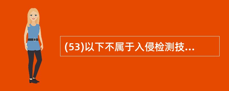 (53)以下不属于入侵检测技术的是( )。A)阈值检测 B)基于轮廓的检测C)访