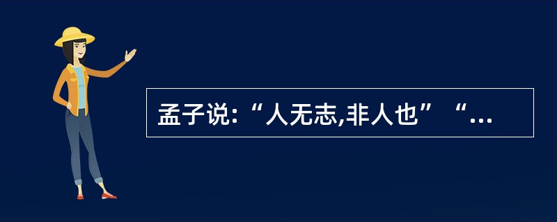 孟子说:“人无志,非人也”“志不立,天下无可成之事。”这些话体现了中华民族传统美