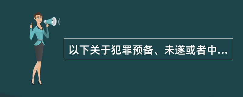 以下关于犯罪预备、未遂或者中止的说法正确的是( )。