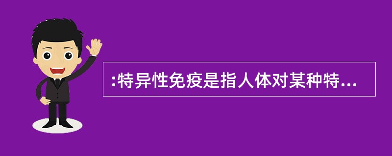 :特异性免疫是指人体对某种特异性抗原识别而产生的免疫,因不同的病原体具有不同的抗